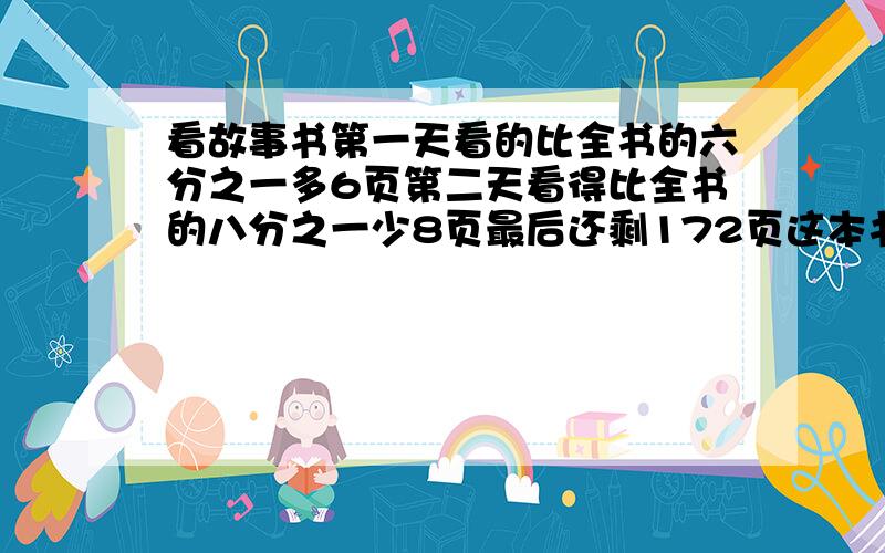 看故事书第一天看的比全书的六分之一多6页第二天看得比全书的八分之一少8页最后还剩172页这本书一共多少页