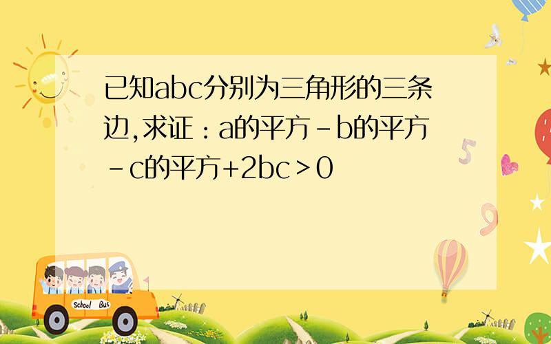 已知abc分别为三角形的三条边,求证：a的平方-b的平方-c的平方+2bc＞0