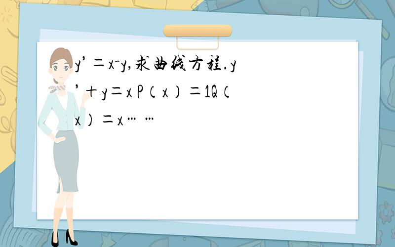 y’＝x－y,求曲线方程.y’＋y＝x P（x）＝1Q（x）＝x……