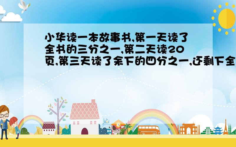 小华读一本故事书,第一天读了全书的三分之一,第二天读20页,第三天读了余下的四分之一,还剩下全书的八分之三没有读.这本故事书共有多少页?还剩下多少页没有读?