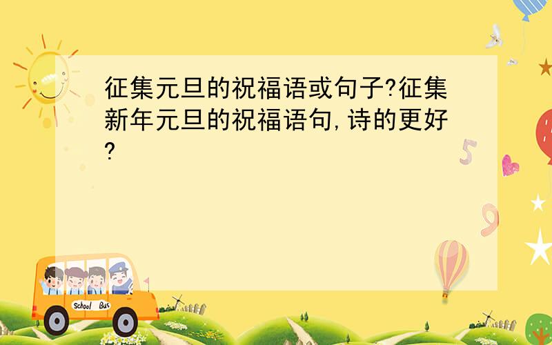 征集元旦的祝福语或句子?征集新年元旦的祝福语句,诗的更好?