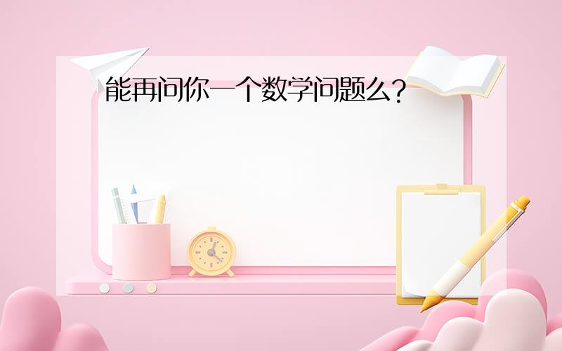 能再问你一个数学问题么?