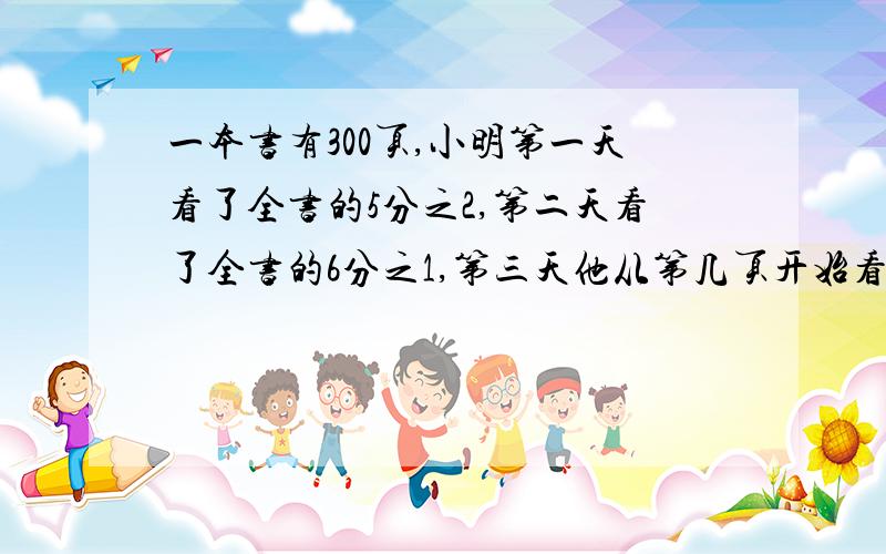 一本书有300页,小明第一天看了全书的5分之2,第二天看了全书的6分之1,第三天他从第几页开始看起?