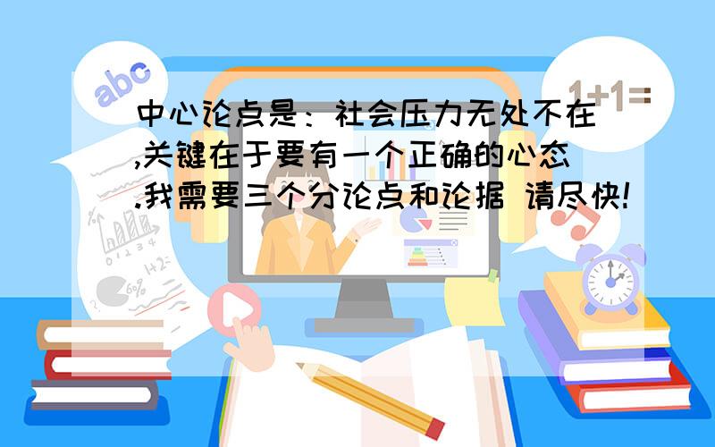 中心论点是：社会压力无处不在,关键在于要有一个正确的心态.我需要三个分论点和论据 请尽快!