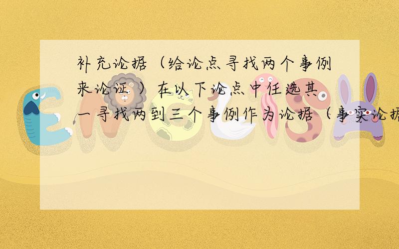 补充论据（给论点寻找两个事例来论证 ）在以下论点中任选其一寻找两到三个事例作为论据（事实论据）,每个事例在150~400字之间,要切合论点（原文出自爱因斯坦《社会和个人》《论教育》