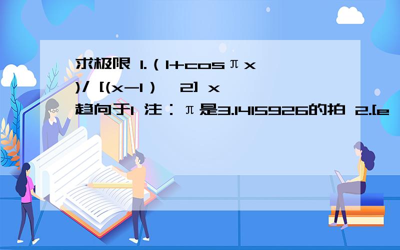 求极限 1.（1+cosπx)/ [(x-1）^2] x趋向于1 注：π是3.1415926的拍 2.[e^(2/x)-1]*x x趋向于正无穷大