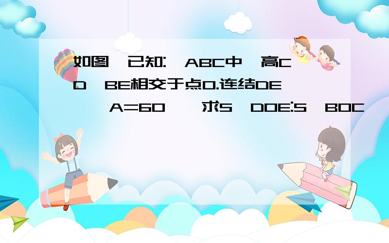 如图,已知:△ABC中,高CD,BE相交于点O.连结DE,∠A=60°,求S△DOE:S△BOC