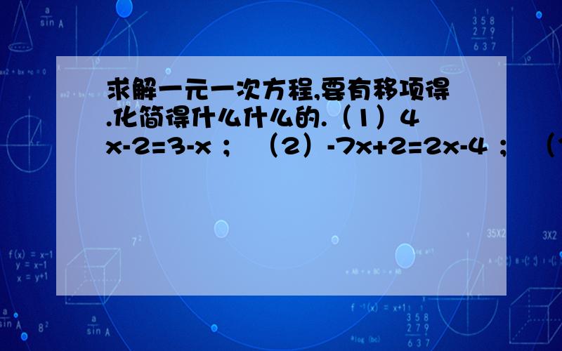 求解一元一次方程,要有移项得.化简得什么什么的.（1）4x-2=3-x ； （2）-7x+2=2x-4 ； （3）-x=-2/5x+1:； （4）2x-1/3=-x/3+2 我全身就只有20悬赏币了~(>_