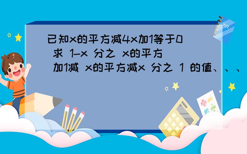 已知x的平方减4x加1等于0 求 1-x 分之 x的平方 加1减 x的平方减x 分之 1 的值、、、