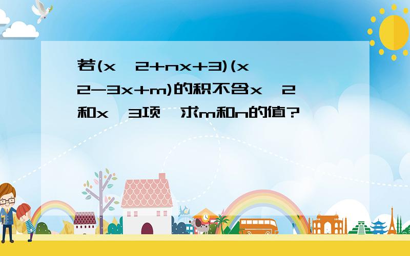 若(x^2+nx+3)(x^2-3x+m)的积不含x^2和x^3项,求m和n的值?