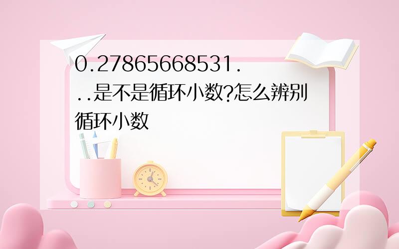 0.27865668531...是不是循环小数?怎么辨别循环小数