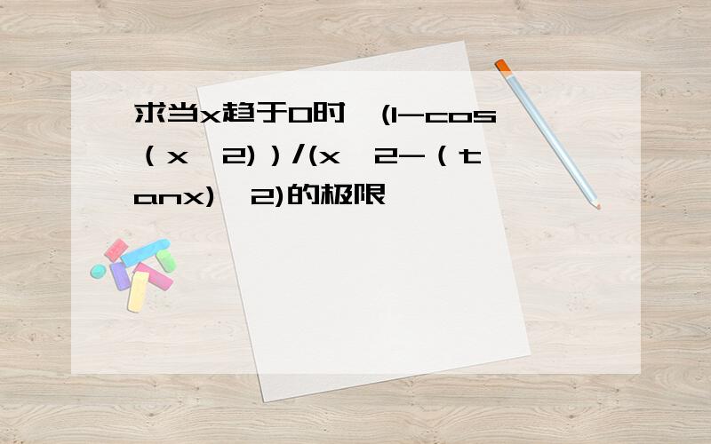 求当x趋于0时,(1-cos（x^2)）/(x^2-（tanx)^2)的极限