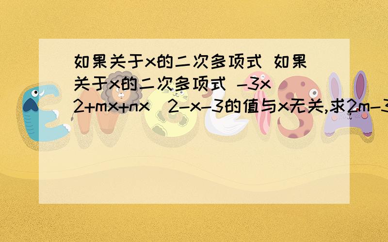 如果关于x的二次多项式 如果关于x的二次多项式 -3x^2+mx+nx^2-x-3的值与x无关,求2m-3n的值