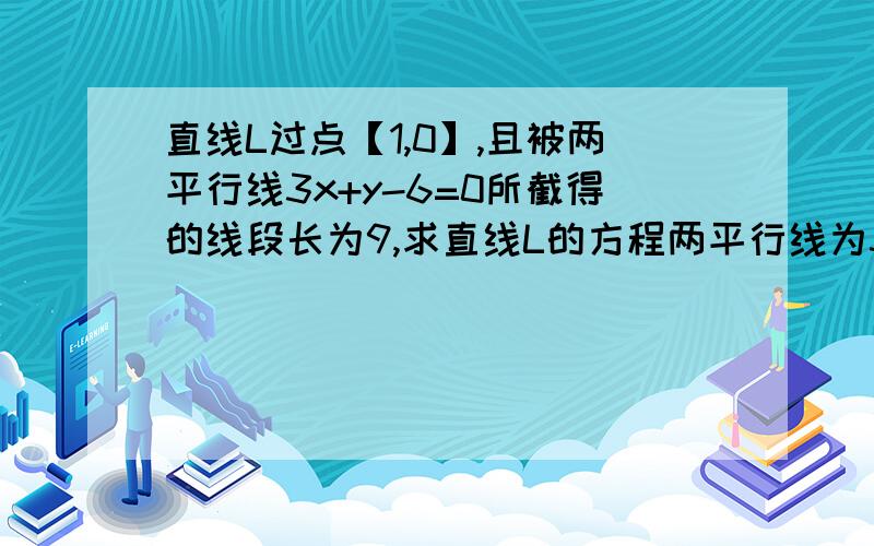 直线L过点【1,0】,且被两平行线3x+y-6=0所截得的线段长为9,求直线L的方程两平行线为3x+y-6=0和3x+y+3=0