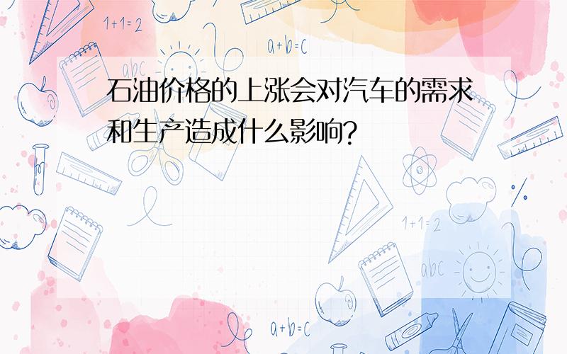 石油价格的上涨会对汽车的需求和生产造成什么影响?