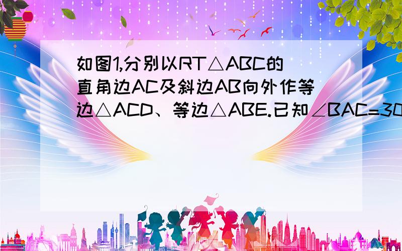 如图1,分别以RT△ABC的直角边AC及斜边AB向外作等边△ACD、等边△ABE.已知∠BAC=30°,EF⊥AB,垂足为F,连结DF.（1）试说明AC=EF(2)说明：四边形ADFE是平行四边形