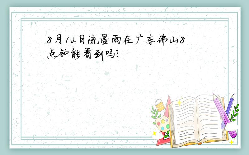 8月12日流星雨在广东佛山8点钟能看到吗?