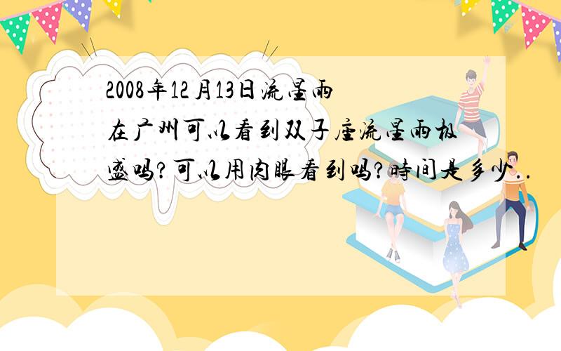 2008年12月13日流星雨在广州可以看到双子座流星雨极盛吗?可以用肉眼看到吗?时间是多少..