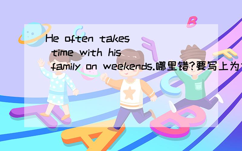 He often takes time with his family on weekends.哪里错?要写上为什么