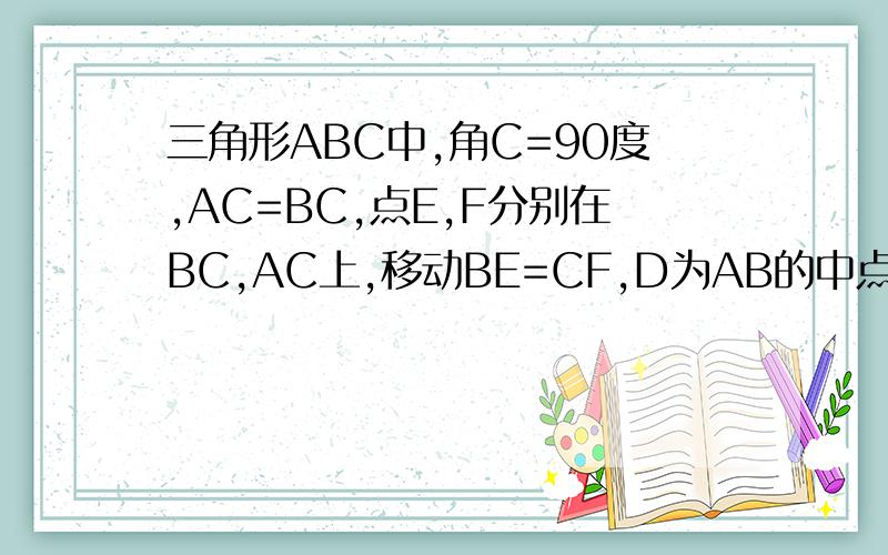 三角形ABC中,角C=90度,AC=BC,点E,F分别在BC,AC上,移动BE=CF,D为AB的中点..三角形ABC中,角C=90度,AC=BC,点E,F分别在BC,AC上,移动BE=CF,D为AB的中点.(1)E,F移动是,四边形DECF的面积会随着变化吗?为什么?(2)当四边
