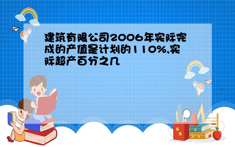 建筑有限公司2006年实际完成的产值是计划的110%,实际超产百分之几