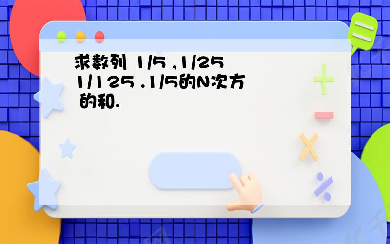 求数列 1/5 ,1/25 1/125 .1/5的N次方 的和.