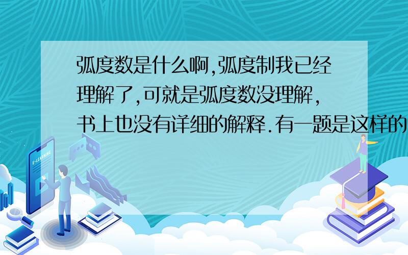 弧度数是什么啊,弧度制我已经理解了,可就是弧度数没理解,书上也没有详细的解释.有一题是这样的：一个扇形周长是20cm,圆心角的弧度数是3,求这个扇形的半径R和面积S.就这题而言我想问一