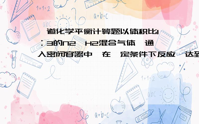 一道化学平衡计算题以体积比1：3的N2,H2混合气体,通入密闭容器中,在一定条件下反应,达到平衡时N2的体积分数为a％（a％＜25％）.求：容器中压强为反应前的多少倍?（详细一点）