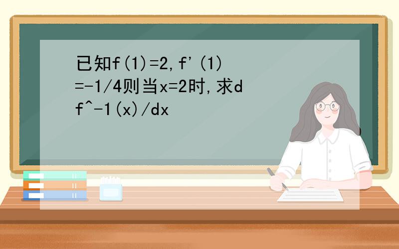 已知f(1)=2,f'(1)=-1/4则当x=2时,求df^-1(x)/dx