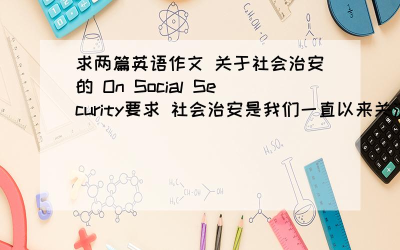 求两篇英语作文 关于社会治安的 On Social Security要求 社会治安是我们一直以来关注的话题目前的社会治安状况还不容乐观建议和看法