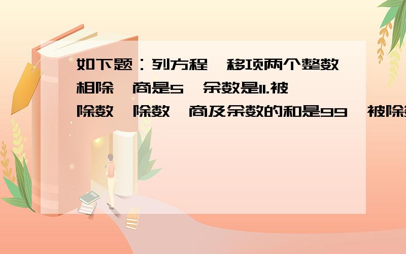 如下题：列方程、移项两个整数相除,商是5,余数是11.被除数、除数、商及余数的和是99,被除数和除数各是多少?