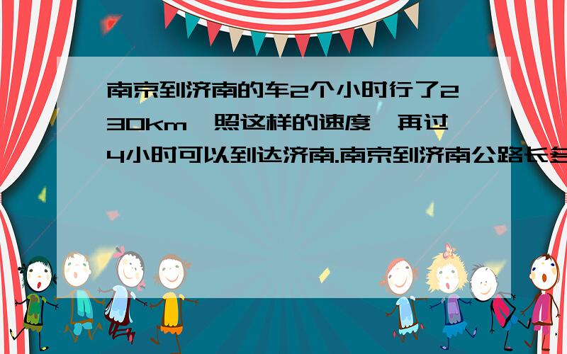 南京到济南的车2个小时行了230km,照这样的速度,再过4小时可以到达济南.南京到济南公路长多少米?综合算式!