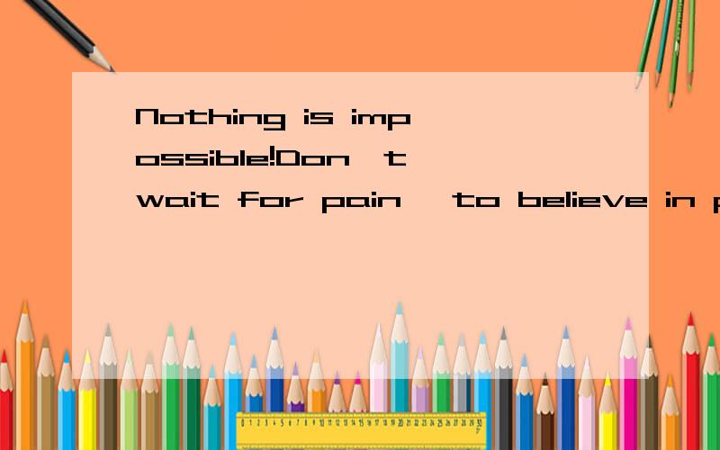 Nothing is impossible!Don't wait for pain ,to believe in prayerNothing is impossible!Don't wait for pain ,to believe in prayer.