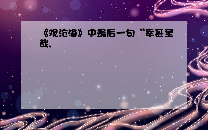 《观沧海》中最后一句“幸甚至哉,