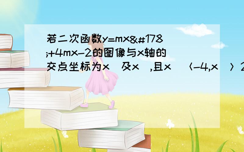 若二次函数y=mx²+4mx-2的图像与x轴的交点坐标为x₁及x₂,且x₁＜-4,x₂＞2,求m的取值范围