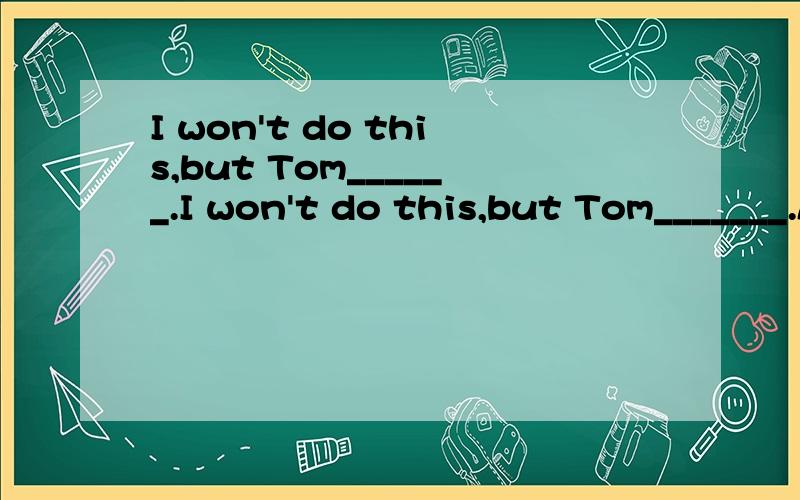 I won't do this,but Tom______.I won't do this,but Tom_______.A.will B.can C.do D.shall到底是A还是B呢?