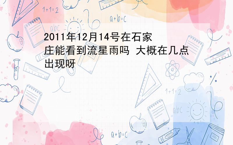 2011年12月14号在石家庄能看到流星雨吗 大概在几点出现呀