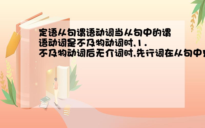 定语从句谓语动词当从句中的谓语动词是不及物动词时,1． 不及物动词后无介词时,先行词在从句中充当状语,用when（时间）或where（地点）.2． 及物动词后有介词时,先行词在从句中充当宾语,