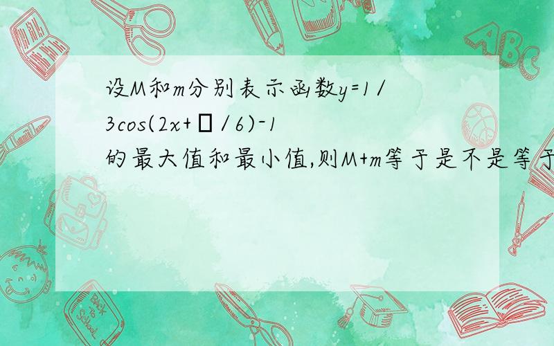 设M和m分别表示函数y=1/3cos(2x+π/6)-1的最大值和最小值,则M+m等于是不是等于-2