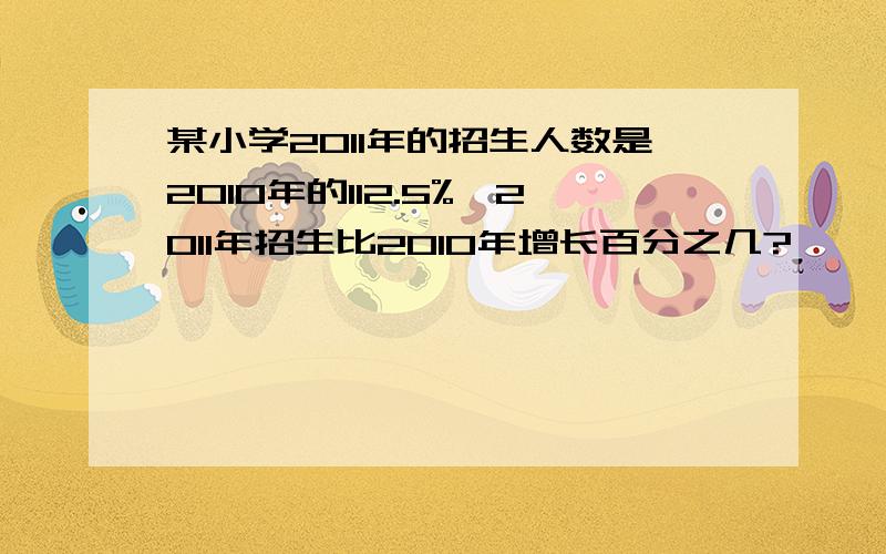 某小学2011年的招生人数是2010年的112.5%,2011年招生比2010年增长百分之几?