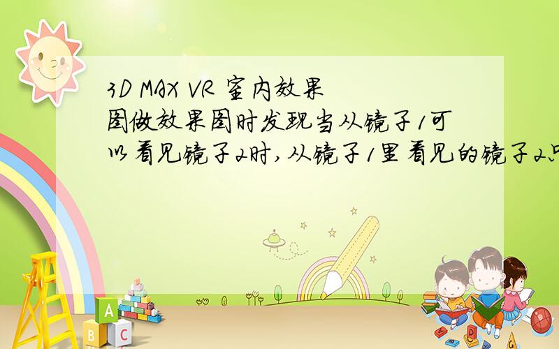 3D MAX VR 室内效果图做效果图时发现当从镜子1可以看见镜子2时,从镜子1里看见的镜子2只能看见镜子2的固有色,不能看见镜子2反射的物体,怎么调啊自学了一个月做的图,大家将就看哈