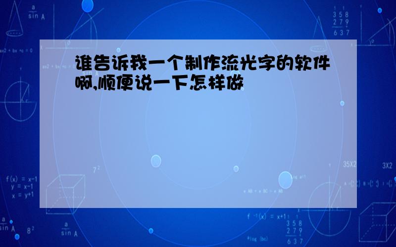 谁告诉我一个制作流光字的软件啊,顺便说一下怎样做