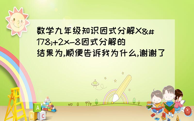 数学九年级知识因式分解X²+2x-8因式分解的结果为,顺便告诉我为什么,谢谢了