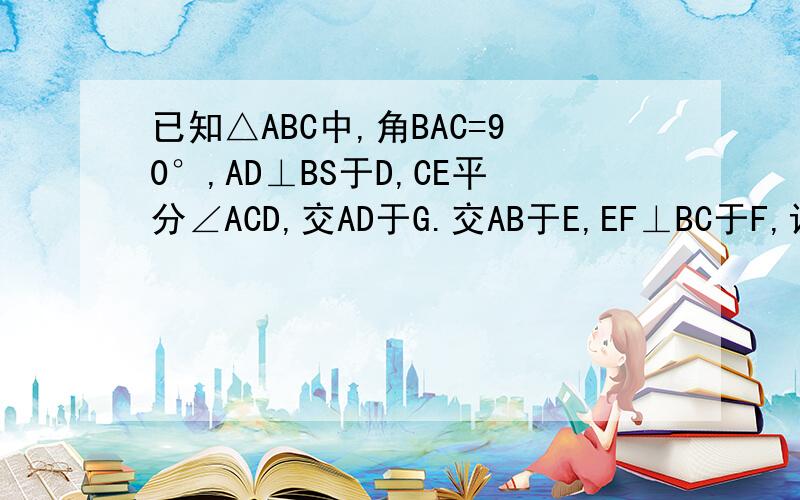 已知△ABC中,角BAC=90°,AD⊥BS于D,CE平分∠ACD,交AD于G.交AB于E,EF⊥BC于F,证明证明四边形AEFG是菱形