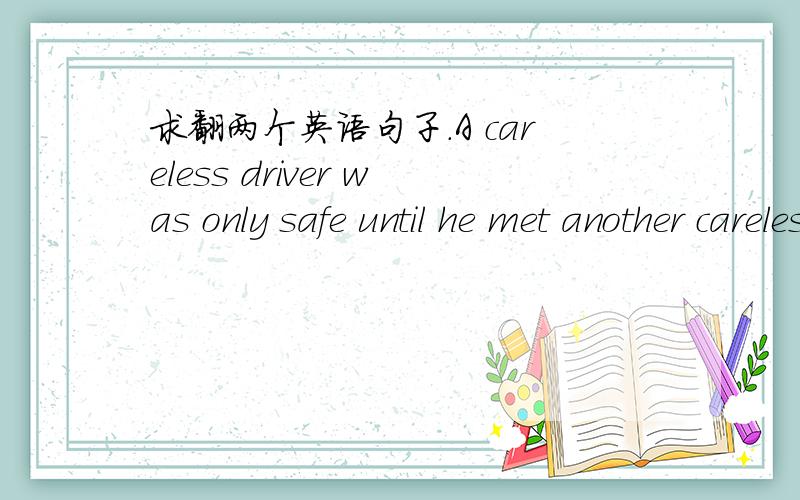 求翻两个英语句子.A careless driver was only safe until he met another careless driver.Until we understand our new technological environment better,we can only hope that 