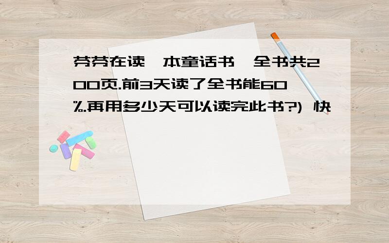 芬芬在读一本童话书,全书共200页.前3天读了全书能60%.再用多少天可以读完此书?) 快