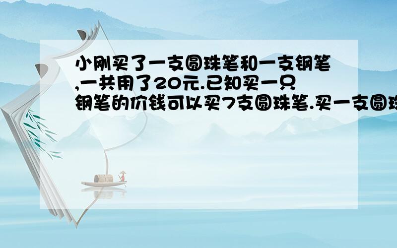 小刚买了一支圆珠笔和一支钢笔,一共用了20元.已知买一只钢笔的价钱可以买7支圆珠笔.买一支圆珠笔要多少元钱?