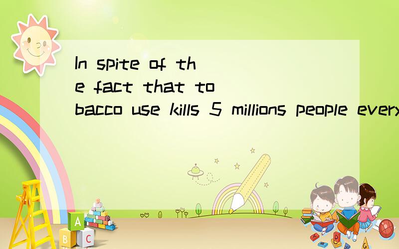 In spite of the fact that tobacco use kills 5 millions people every year,an average of one person every 6 seconds.（这是什么成分）,还有tabacco use是什么?