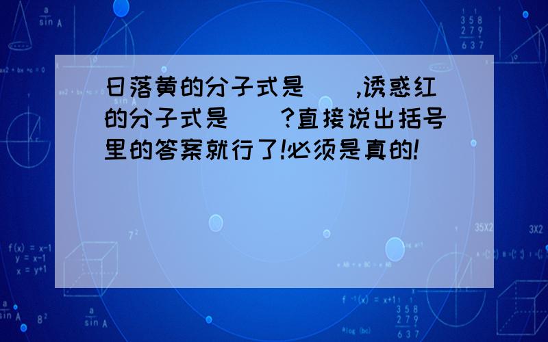 日落黄的分子式是（）,诱惑红的分子式是（）?直接说出括号里的答案就行了!必须是真的!