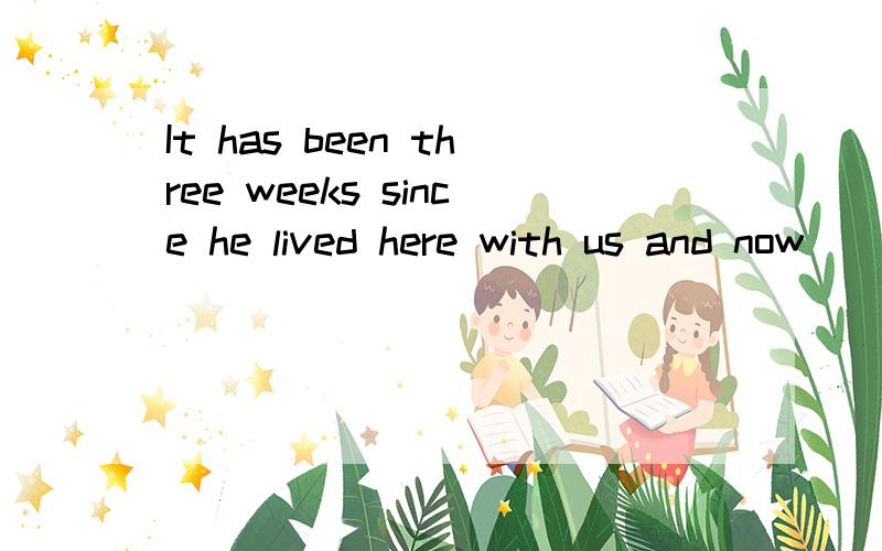 It has been three weeks since he lived here with us and now____.A.we are living together with him happilyB.he lives far away from usC.we live happily together with himD.he lives happily together with us请说明理由